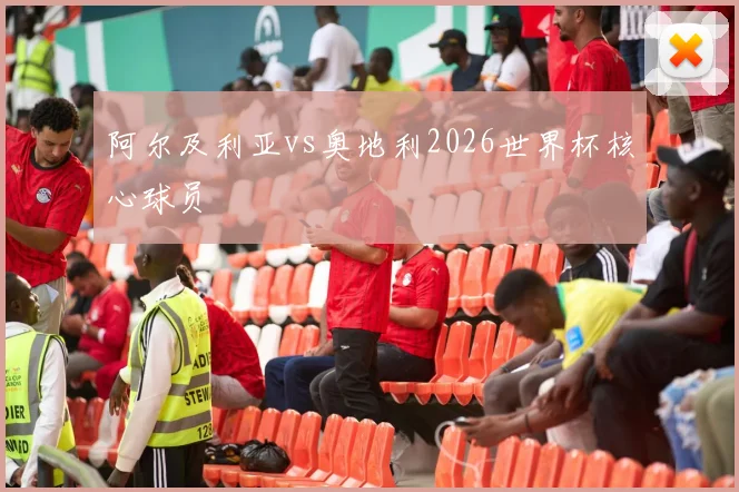 阿尔及利亚vs奥地利2026世界杯核心球员