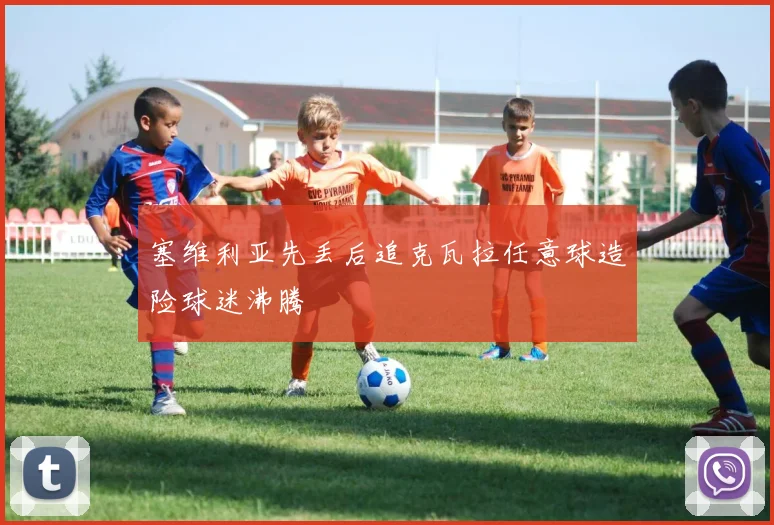 塞维利亚先丢后追克瓦拉任意球造险球迷沸腾