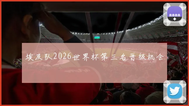 埃及队2026世界杯第三名晋级机会