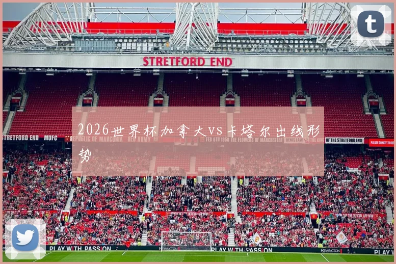 2026世界杯加拿大vs卡塔尔出线形势
