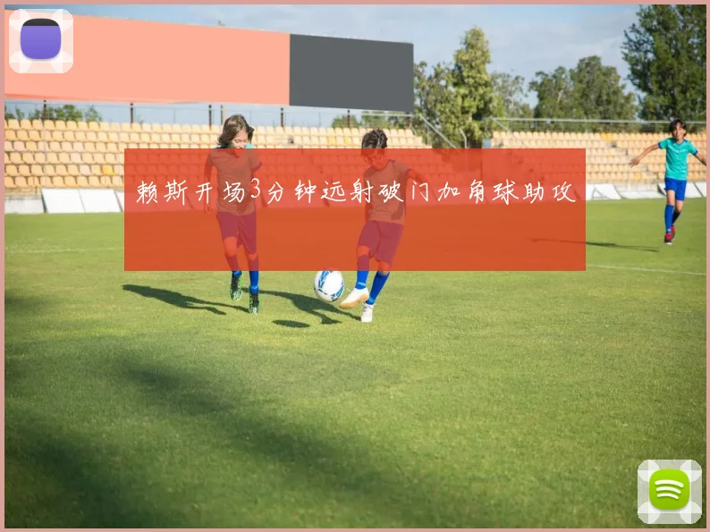 赖斯开场3分钟远射破门加角球助攻