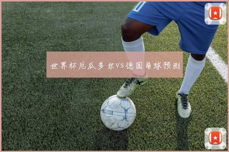 世界杯厄瓜多尔vs德国角球预测