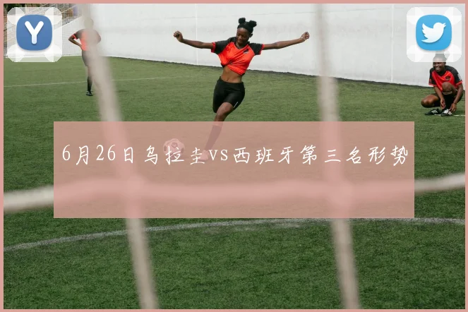 6月26日乌拉圭vs西班牙第三名形势