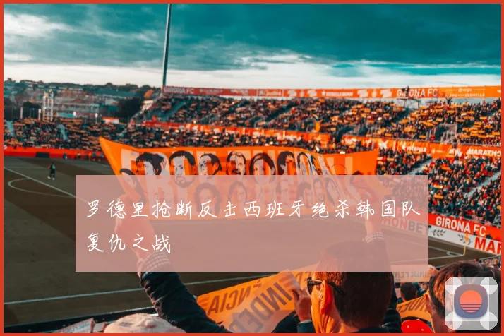 罗德里抢断反击西班牙绝杀韩国队复仇之战