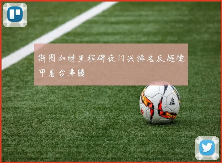 斯图加特里程碑夜门兴排名反超德甲看台沸腾