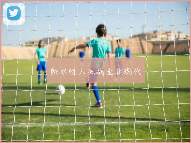 凯尔特人决战全北现代