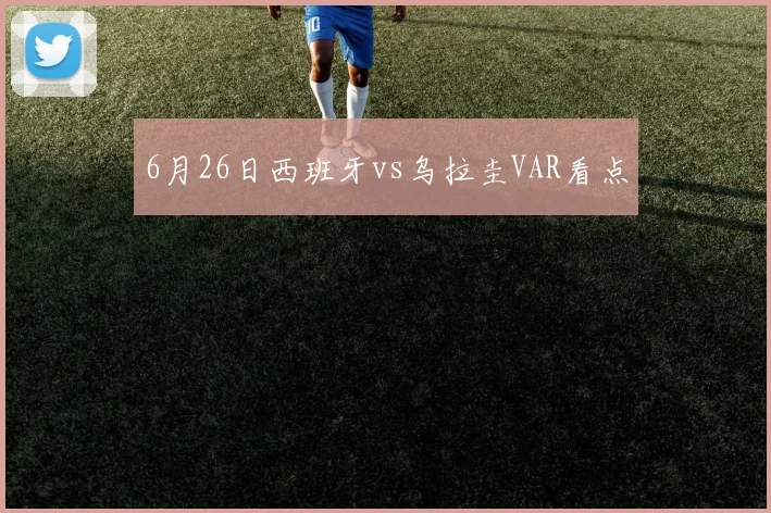 6月26日西班牙vs乌拉圭VAR看点