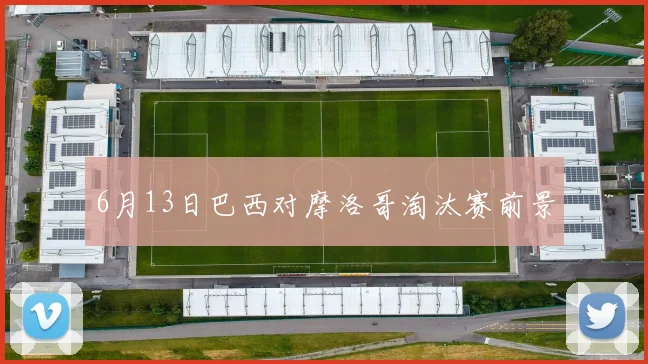 6月13日巴西对摩洛哥淘汰赛前景