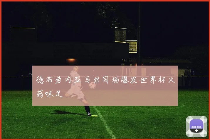 德布劳内亚马尔同场爆发世界杯火药味足