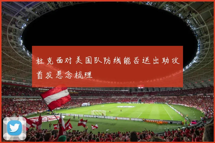 杜克面对美国队防线能否送出助攻首发悬念梳理
